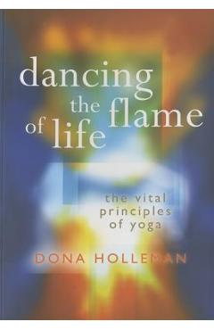 Coperta cărții 'Dancing the Flame of Life: The Vital Principles of Yoga - Dona Holleman'