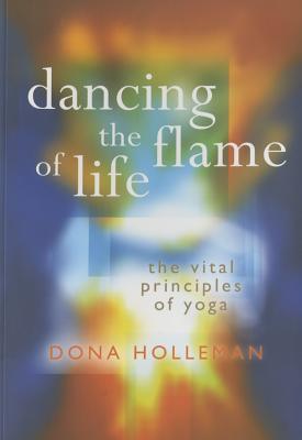 Dancing the Flame of Life: The Vital Principles of Yoga - Dona Holleman