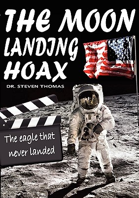 The Moon Landing Hoax: The Eagle That Never Landed - Steven Thomas