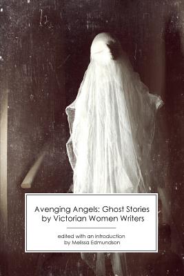 Avenging Angels: Ghost Stories by Victorian Women Writers - Melissa Edmundson