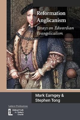 Reformation Anglicanism: Essays on Edwardian Evangelicalism - Mark Earngey