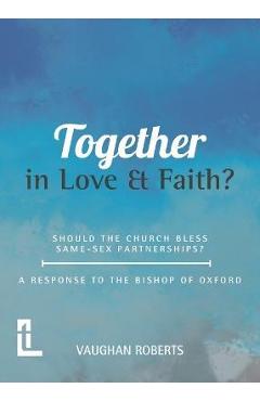 Poza produsului Together in Love and Faith? Should the Church bless same -sex partnerships? A Response to the Bishop of Oxford - Vaughan Roberts