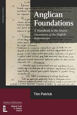 Anglican Foundations: A Handbook to the Source Documents of the English Reformation - Tim Patrick