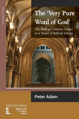 The Very Pure Word of God: The Book of Common Prayer as a Model of Biblical Liturgy - Peter Adam