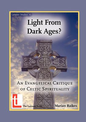 Light from Dark Ages? An Evangelical Critique of Celtic Spirituality - Marian Raikes