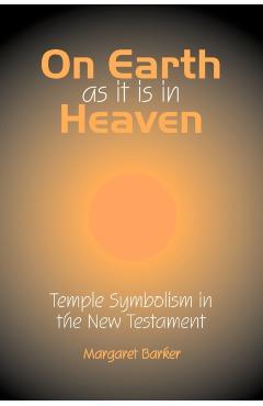 On Earth as it is in Heaven: Temple Symbolism in the New Testament - Margaret Barker