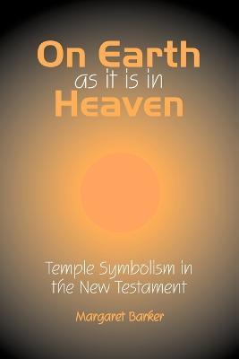 On Earth as it is in Heaven: Temple Symbolism in the New Testament - Margaret Barker