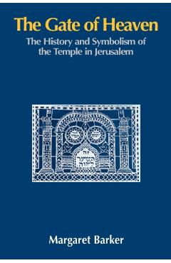 The Gate of Heaven: The History and Symbolism of the Temple in Jerusalem - Margaret Barker