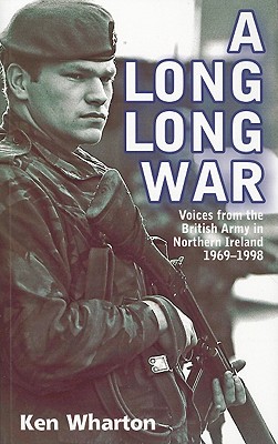 A Long Long War: Voices from the British Army in Northern Ireland 1969-98 - Ken Wharton