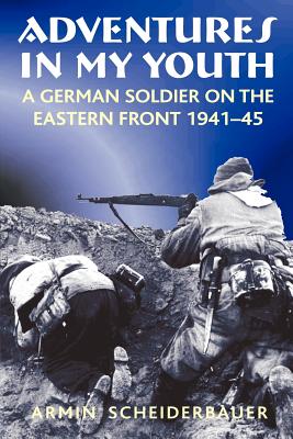Adventures in My Youth: A German Soldier on the Eastern Front 1941-45 - Armin Scheiderbauer