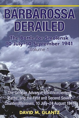 Barbarossa Derailed: The Battle for Smolensk 10 July-10 September 1941: Volume 1 - The German Advance, the Encirclement Battle and the First and Secon - David M. Glantz