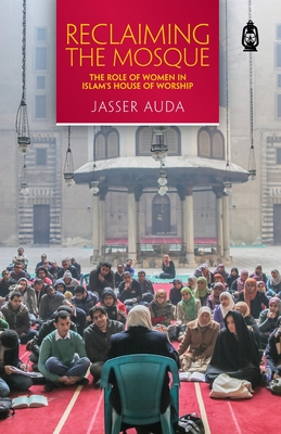 Reclaiming the Mosque: The Role of Women in Islam's House of Worship - Jasser Auda