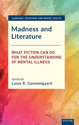 Madness and Literature: What Fiction Can Do for the Understanding of Mental Illness - Lasse R. Gammelgaard
