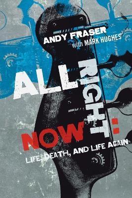 All Right Now: Life, Death, and Life Again - Andy Fraser