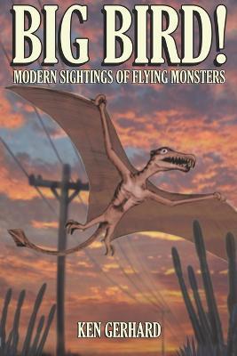 Big Bird! - Modern Sightings of Flying Monsters - Ken Gerhard