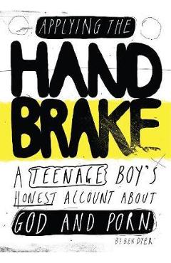 Coperta cărții 'Applying The Handbrake: A Teenage Boy's Honest Account About God And Porn - Ben Dyer'