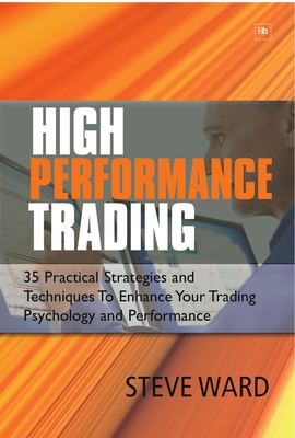 High Performance Trading: 35 Practical Strategies and Techniques to Enhance Your Trading Psychology and Performance - Steve Ward
