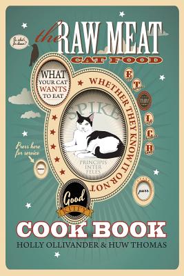 The Raw Meat Cat Food Cookbook: What Your Cat Wants to Eat Whether They Know It or Not - Holly Ollivander