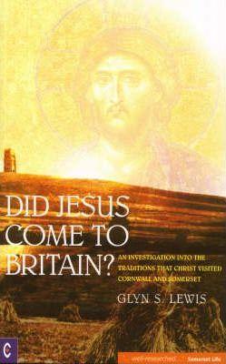 Did Jesus Come to Britain?: An Investigation Into the Traditions That Christ Visited Cornwall and Somerset - Glyn Lewis