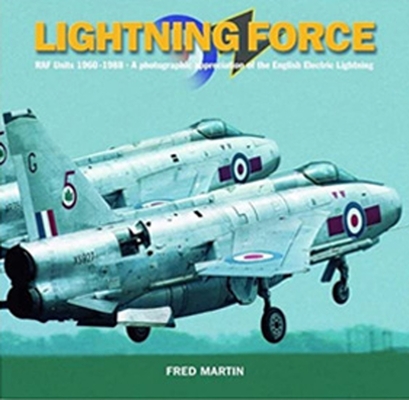 Lightning Force: RAF Units 1960-1988 - A Photographic Appreciation of the English Electric Lightning - Fred Martin