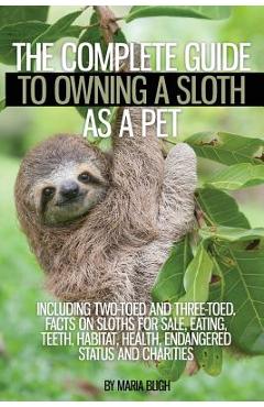 Coperta cărții 'The Complete Guide to Owning a Sloth as a Pet Including Two-Toed and Three-Toed. Facts on Sloths for Sale, Eating,'