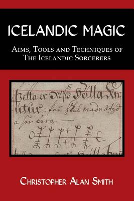 Icelandic Magic: Aims, tools and techniques of the Icelandic sorcerers - Christopher Alan Smith
