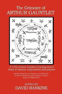 The Grimoire of Arthur Gauntlet: A 17th Century London Cunning-man's Book of Charms, Conjurations and Prayers - David Rankine
