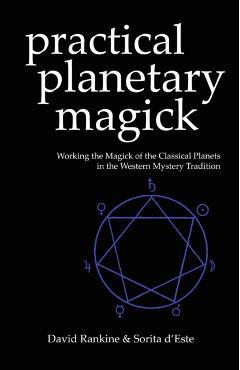 Practical Planetary Magick: Working the Magick of the Classical Planets in the Western Esoteric Tradition - Sorita D'este