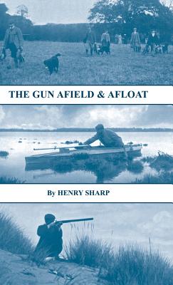 The Gun - Afield & Afloat (History of Shooting Series - Game & Wildfowling) - Henry Sharp
