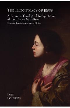 The Illegitimacy of Jesus: A Feminist Theological Interpretation of the Infancy Narratives, Expanded Twentieth Anniversary Edition - Jane Schaberg