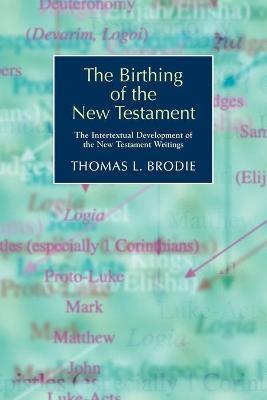 The Birthing of the New Testament: The Intertextual Development of the New Testament Writings - Thomas L. Brodie