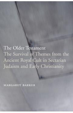 The Older Testament: The Survival of Themes from the Ancient Royal Cult in Sectarian Judaism and Early Christianity - Margaret Barker