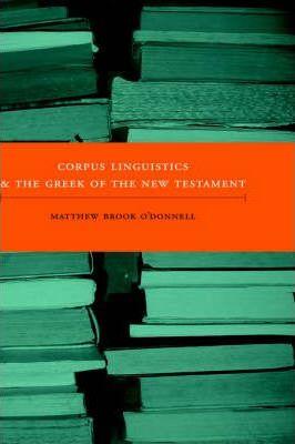 Corpus Linguistics and the Greek of the New Testament - Matthew Brook O'donnell
