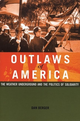 Outlaws of America: The Weather Underground and the Politics of Solidarity - Dan Berger