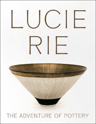 Lucie Rie: The Adventure of Pottery - Andrew Nairne