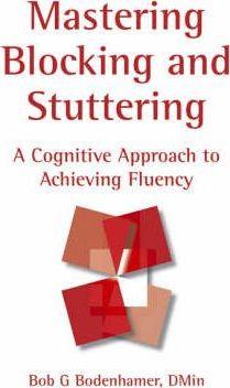 Mastering Blocking and Stuttering: A Cognitive Approach to Achieving Fluency - Bob G. Bodenhamer