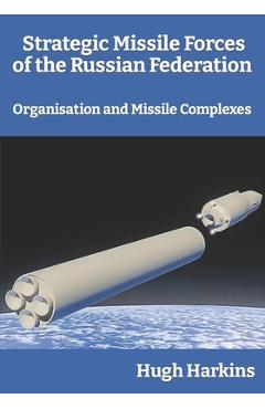 Coperta cărții 'Strategic Missile Forces of the Russian Federation: Organisation and Missile complexes - Hugh Harkins'