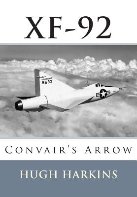 Xf-92: Convair's Arrow - Hugh Harkins