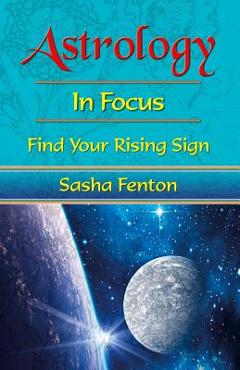 Coperta cărții 'Astrology in Focus: Find Your Rising Sign - Sasha Fenton'