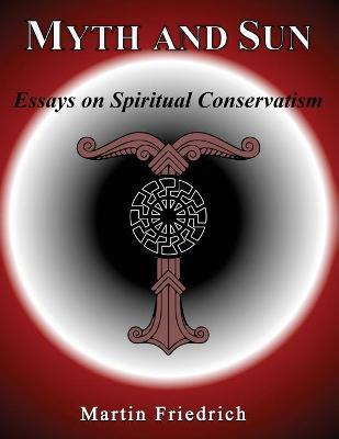 Myth and Sun Essays on Spiritual Conservatism - Martin Friedrich