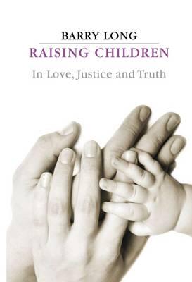 Raising Children in Love, Justice and Truth: Conversations with Parents - Barry Long