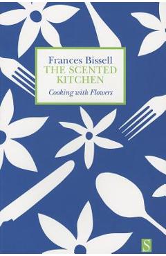 Coperta cărții 'The Scented Kitchen: Cooking with Flowers - Frances Bissell'