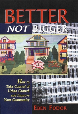 Better Not Bigger: How to Take Control of Urban Growth and Improve Your Community - Eben V. Fodor