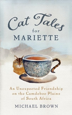 Cat Tales for Mariette: An Unexpected Friendship on the Camdeboo Plains of South Africa - Michael Brown