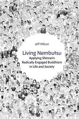 Living Nembutsu: Applying Shinran's Radically Engaged Buddhism in Life and Society - Jeff Wilson