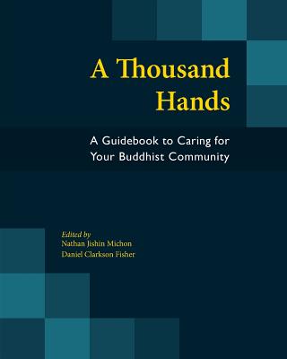 A Thousand Hands: A Guidebook to Caring for Your Buddhist Community - Nathan Jishin Michon