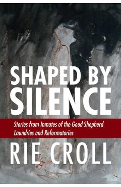 Coperta cărții 'Shaped by Silence: Stories from Inmates of the Good Shepherd Laundries and Reformatories - Rie Croll'