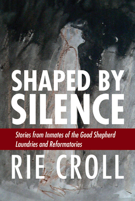 Coperta cărții 'Shaped by Silence: Stories from Inmates of the Good Shepherd Laundries and Reformatories - Rie Croll'