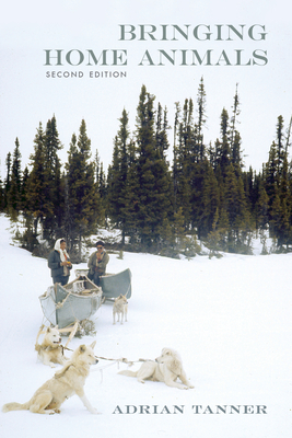Bringing Home Animals, 2nd Edition: Mistissini Hunters of Northern Quebec - Adrian Tanner