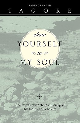 Show Yourself to My Soul: A New Translation of Gitanjali - James Talarovic